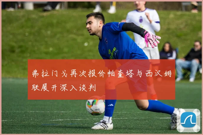 弗拉门戈再次报价帕奎塔与西汉姆联展开深入谈判