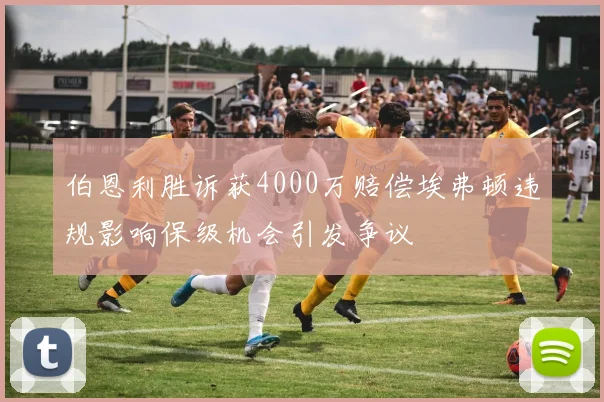 伯恩利胜诉获4000万赔偿埃弗顿违规影响保级机会引发争议