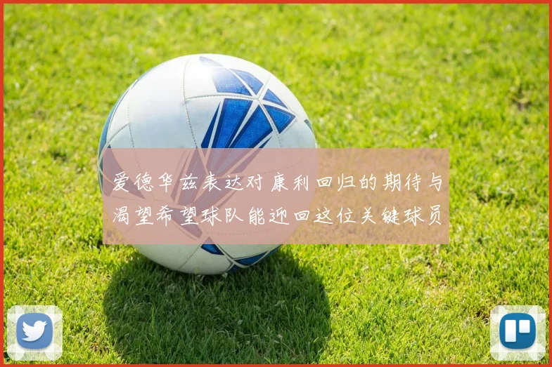 爱德华兹表达对康利回归的期待与渴望希望球队能迎回这位关键球员
