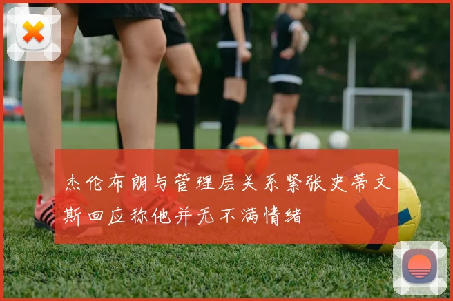杰伦布朗与管理层关系紧张史蒂文斯回应称他并无不满情绪