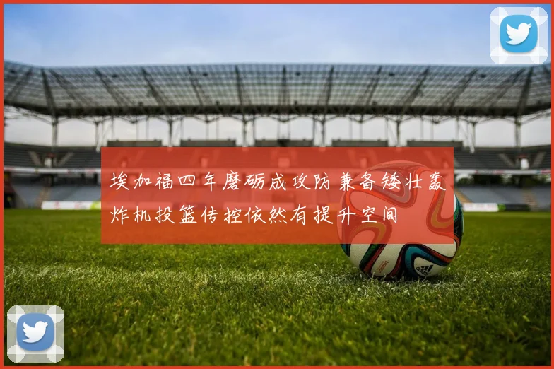 埃加福四年磨砺成攻防兼备矮壮轰炸机投篮传控依然有提升空间