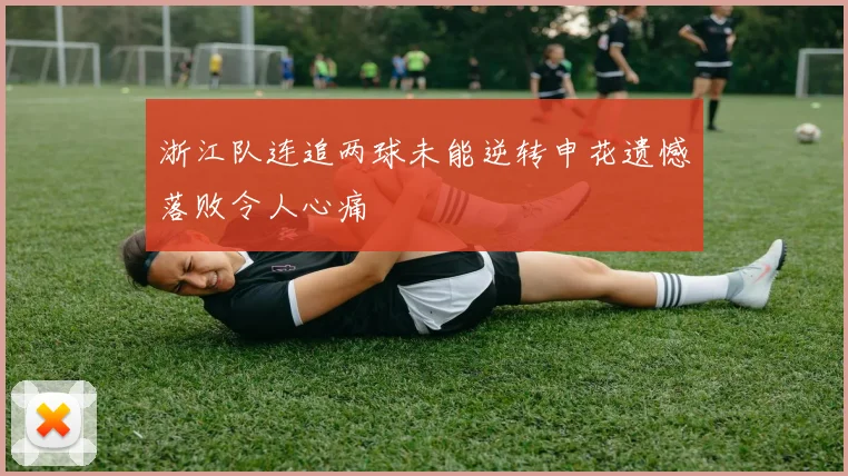 浙江队连追两球未能逆转申花遗憾落败令人心痛
