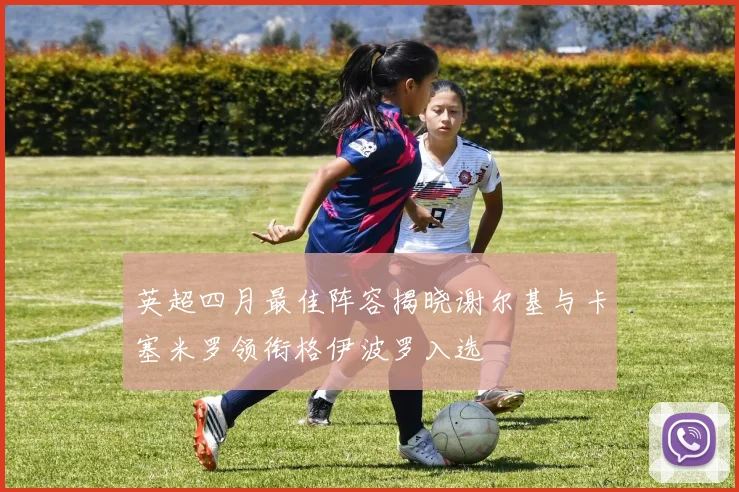 英超四月最佳阵容揭晓谢尔基与卡塞米罗领衔格伊波罗入选