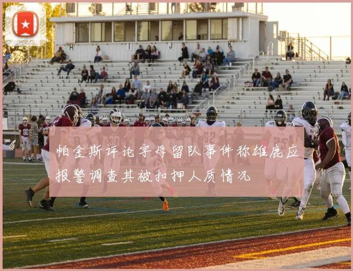 帕金斯评论字母留队事件称雄鹿应报警调查其被扣押人质情况