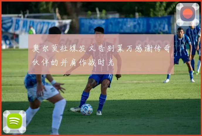 奥尔莫社媒发文告别莱万感谢传奇伙伴的并肩作战时光