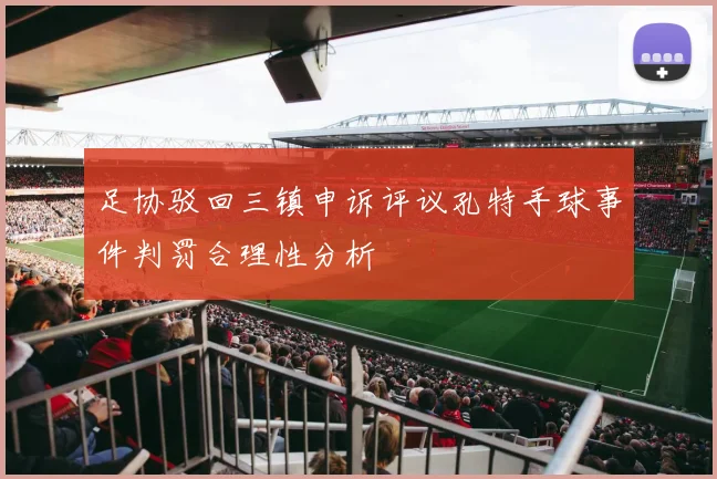 足协驳回三镇申诉评议孔特手球事件判罚合理性分析