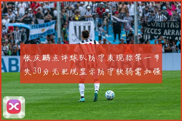 张庆鹏点评球队防守表现称第一节失30分无犯规显示防守软弱需加强